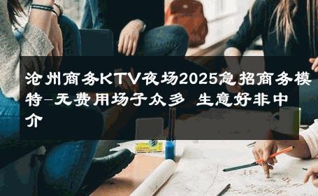 沧州商务KTV夜场2025急招商务模特-无费用场子众多 生意好非中介