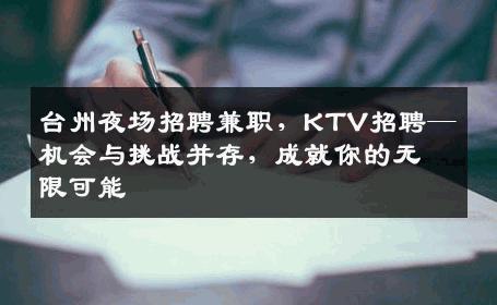 台州夜场招聘兼职，KTV招聘—机会与挑战并存，成就你的无限可能