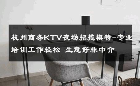 杭州商务KTV夜场招揽模特-专业培训工作轻松 生意好非中介