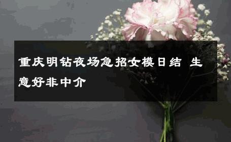重庆明钻夜场急招女模日结 生意好非中介