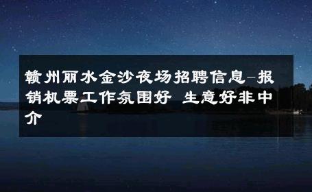 赣州丽水金沙夜场招聘信息-报销机票工作氛围好 生意好非中介