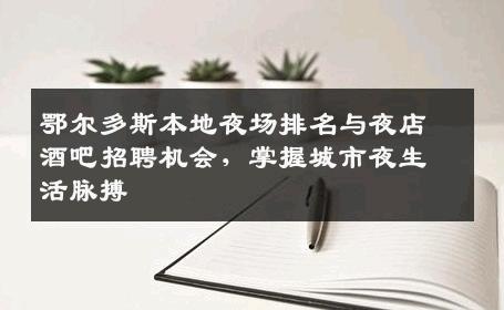 鄂尔多斯本地夜场排名与夜店酒吧招聘机会，掌握城市夜生活脉搏