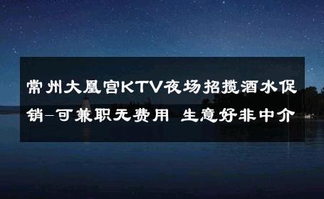 常州大凰宫KTV夜场招揽酒水促销-可兼职无费用 生意好非中介