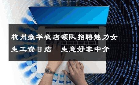 杭州豪华夜店领队招聘魅力女生工资日结  生意好非中介