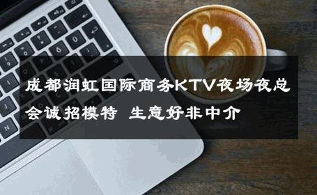 成都润虹国际商务KTV夜场夜总会诚招模特 生意好非中介