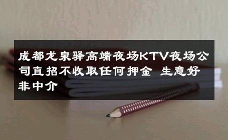 成都龙泉驿高端夜场KTV夜场公司直招不收取任何押金 生意好非中介