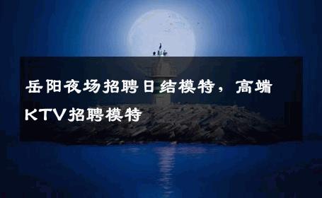 岳阳夜场招聘日结模特，高端KTV招聘模特