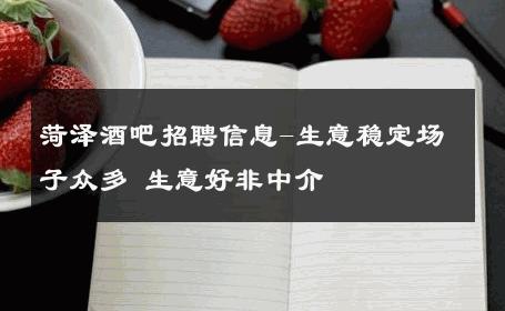菏泽酒吧招聘信息-生意稳定场子众多 生意好非中介