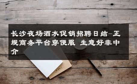 长沙夜场酒水促销招聘日结-正规商务平台穿便服 生意好非中介