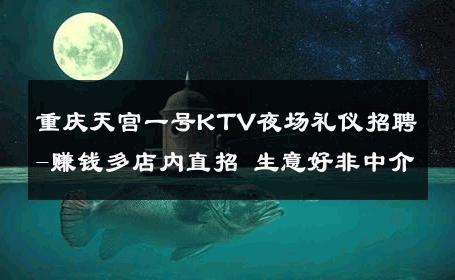 重庆天宫一号KTV夜场礼仪招聘-赚钱多店内直招 生意好非中介