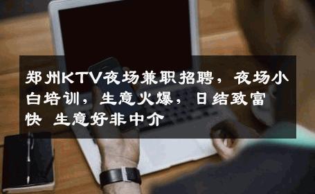 郑州KTV夜场兼职招聘，夜场小白培训，生意火爆，日结致富快 生意好非中介