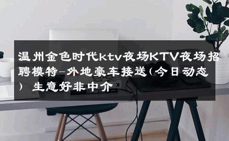 温州金色时代ktv夜场KTV夜场招聘模特-外地豪车接送(今日动态) 生意好非中介