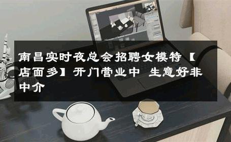 南昌实时夜总会招聘女模特【店面多】开门营业中 生意好非中介