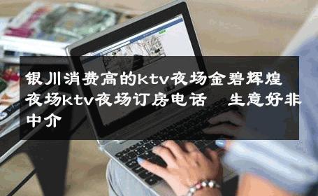 银川消费高的ktv夜场金碧辉煌夜场ktv夜场订房电话  生意好非中介