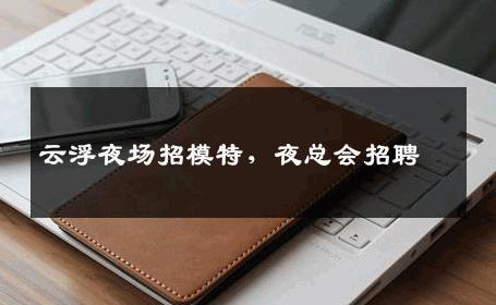 云浮夜场招模特，夜总会招聘