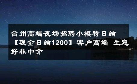 台州高端夜场招聘小模特日结【现金日结1200】客户高端 生意好非中介