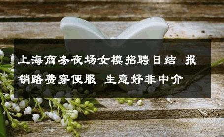 上海商务夜场女模招聘日结-报销路费穿便服 生意好非中介