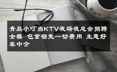 青岛小叮当KTV夜场夜总会招聘女模-包食宿免一切费用 生意好非中介
