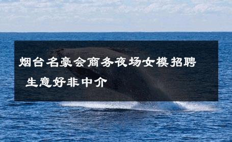 烟台名豪会商务夜场女模招聘 生意好非中介