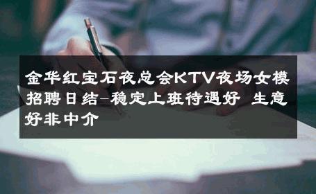 金华红宝石夜总会KTV夜场女模招聘日结-稳定上班待遇好 生意好非中介