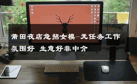 莆田夜店急招女模-无任务工作氛围好 生意好非中介