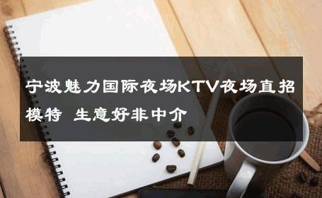 宁波魅力国际夜场KTV夜场直招模特 生意好非中介