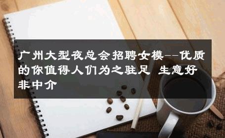 广州大型夜总会招聘女模--优质的你值得人们为之驻足 生意好非中介