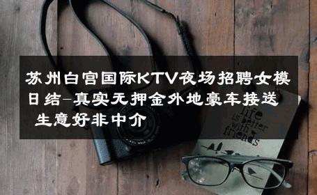 苏州白宫国际KTV夜场招聘女模日结-真实无押金外地豪车接送 生意好非中介