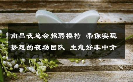 南昌夜总会招聘模特-带你实现梦想的夜场团队 生意好非中介