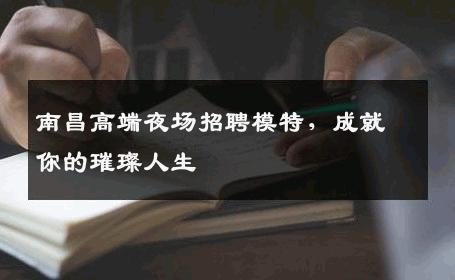 南昌高端夜场招聘模特，成就你的璀璨人生