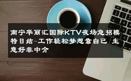 南宁华丽汇国际KTV夜场急招模特日结-工作轻松梦想靠自己 生意好非中介