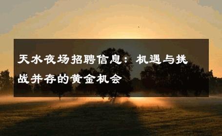 天水夜场招聘信息：机遇与挑战并存的黄金机会