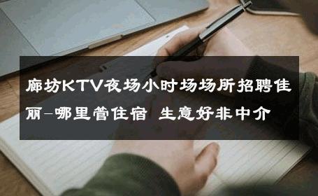 廊坊KTV夜场小时场场所招聘佳丽-哪里管住宿 生意好非中介