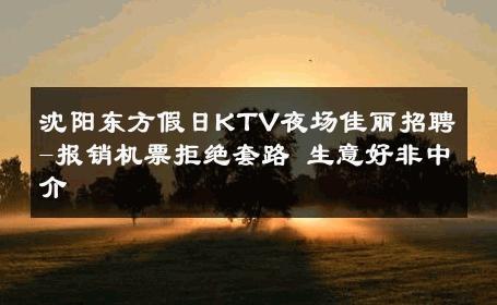 沈阳东方假日KTV夜场佳丽招聘-报销机票拒绝套路 生意好非中介