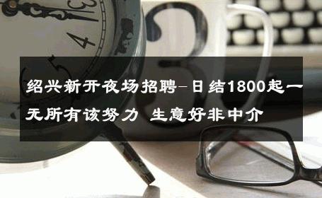 绍兴新开夜场招聘-日结1800起一无所有该努力 生意好非中介
