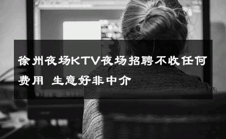 徐州夜场KTV夜场招聘不收任何费用 生意好非中介