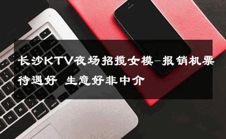 长沙KTV夜场招揽女模-报销机票待遇好 生意好非中介
