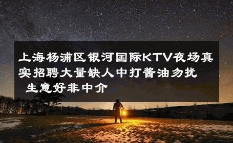 上海杨浦区银河国际KTV夜场真实招聘大量缺人中打酱油勿扰 生意好非中介