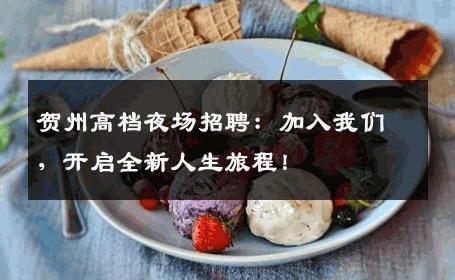 贺州高档夜场招聘：加入我们，开启全新人生旅程！