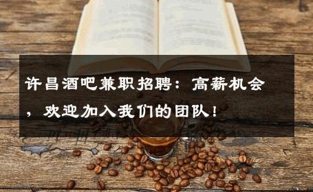 许昌酒吧兼职招聘：高薪机会，欢迎加入我们的团队！