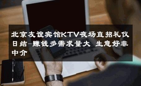 北京友谊宾馆KTV夜场直招礼仪日结-赚钱多需求量大 生意好非中介
