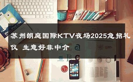 苏州朗庭国际KTV夜场2025急招礼仪 生意好非中介
