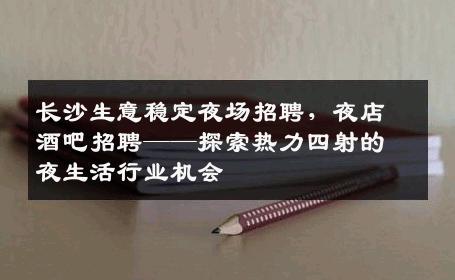长沙生意稳定夜场招聘，夜店酒吧招聘——探索热力四射的夜生活行业机会