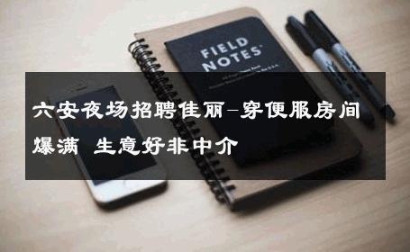 六安夜场招聘佳丽-穿便服房间爆满 生意好非中介