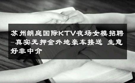 苏州朗庭国际KTV夜场女模招聘-真实无押金外地豪车接送 生意好非中介