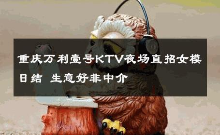 重庆万利壹号KTV夜场直招女模日结 生意好非中介