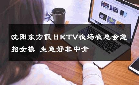 沈阳东方假日KTV夜场夜总会急招女模 生意好非中介