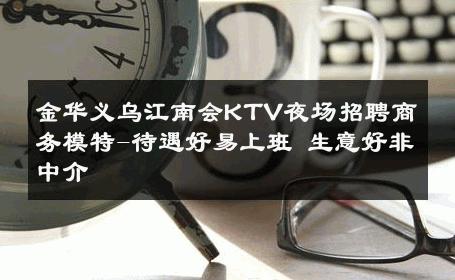 金华义乌江南会KTV夜场招聘商务模特-待遇好易上班 生意好非中介