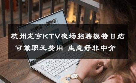 杭州龙亨KTV夜场招聘模特日结-可兼职无费用 生意好非中介