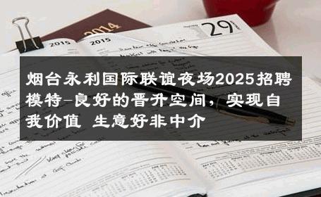 烟台永利国际联谊夜场2025招聘模特-良好的晋升空间，实现自我价值 生意好非中介